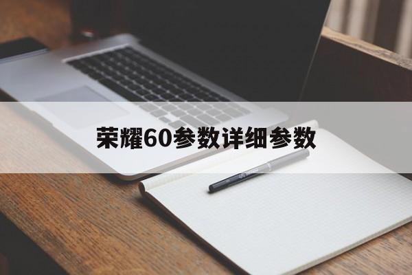 荣耀60参数详细参数:(荣耀手机怎么设置返回键)