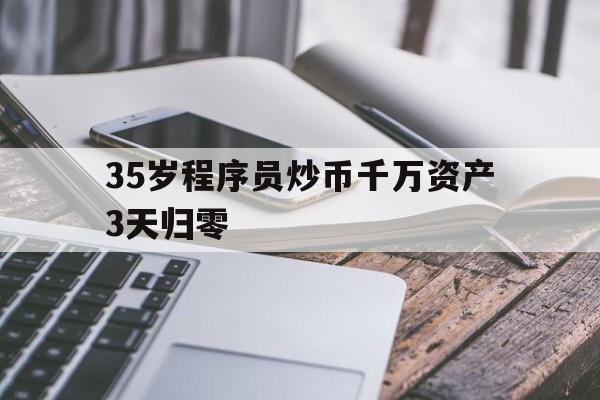 35岁程序员炒币千万资产3天归零的简单介绍