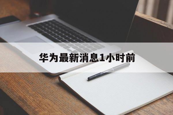 华为最新消息1小时前:(华为最新消息今天新闻发布会)