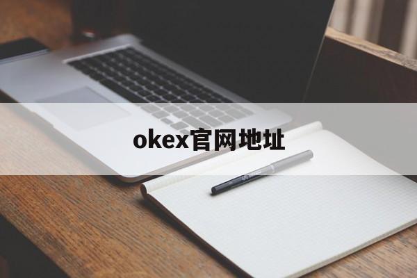 okex官网地址:(okex官方网站是多少)