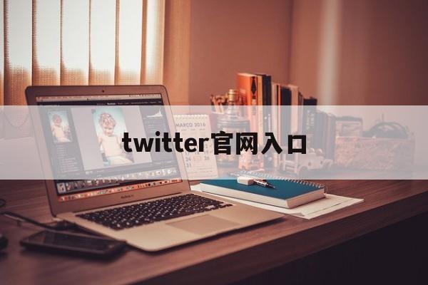 twitter官网入口:(twitter官网入口网页版)