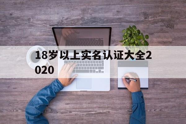 18岁以上实名认证大全2020的简单介绍