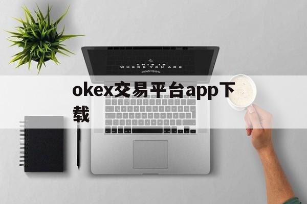 okex交易平台app下载:(易欧交易所app官网下载优点)