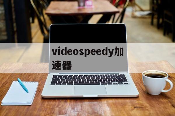 关于videospeedy加速器的信息