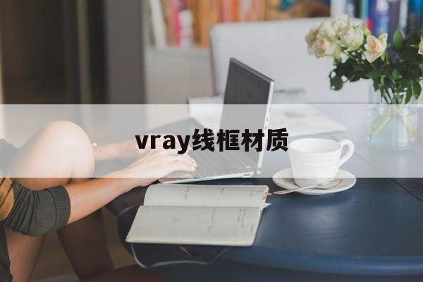 vray线框材质:(vray自发光材质)