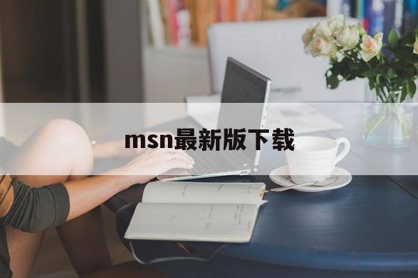 msn最新版下载:(msn聊天软件官方下载)