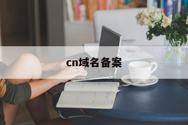 cn域名备案:(icp许可证查询官网)